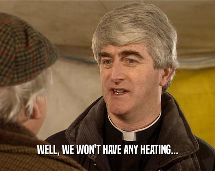 WELL, WE WON'T HAVE ANY HEATING...  