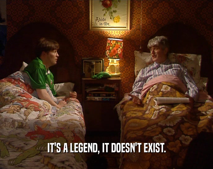 IT'S A LEGEND, IT DOESN'T EXIST.  