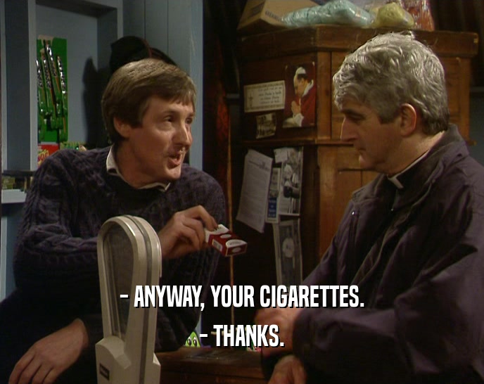 - ANYWAY, YOUR CIGARETTES. - THANKS. 