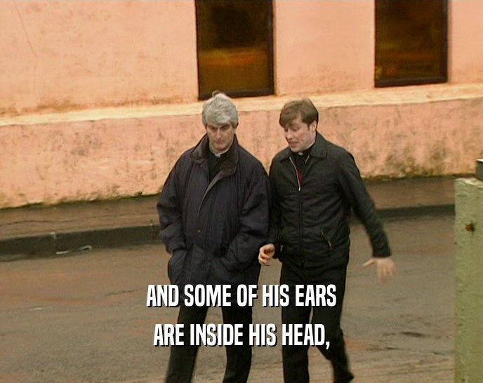 AND SOME OF HIS EARS ARE INSIDE HIS HEAD, 