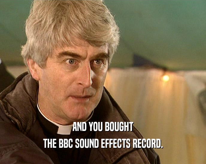 AND YOU BOUGHT
 THE BBC SOUND EFFECTS RECORD.
 