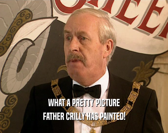 WHAT A PRETTY PICTURE FATHER CRILLY HAS PAINTED! 
