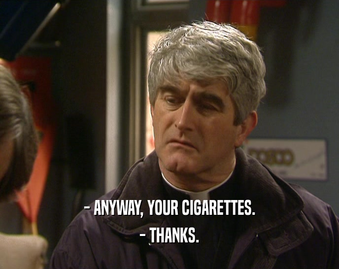 - ANYWAY, YOUR CIGARETTES. - THANKS. 