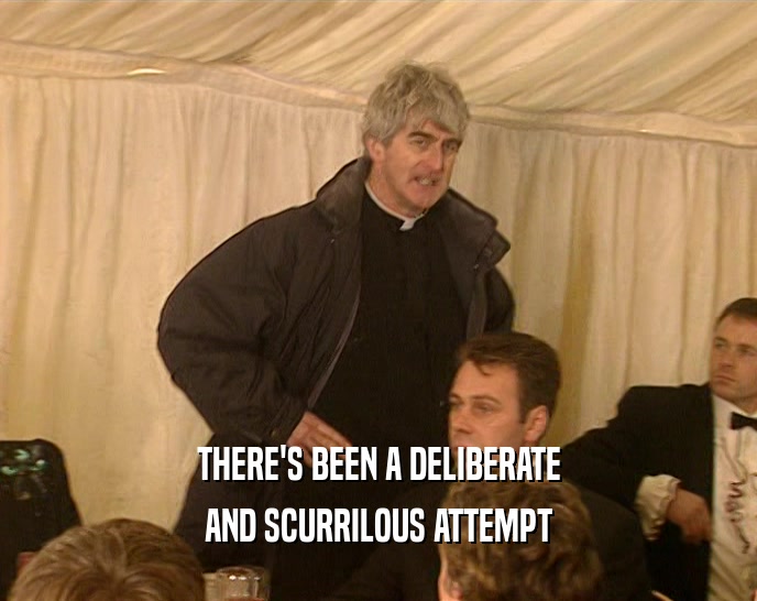 THERE'S BEEN A DELIBERATE AND SCURRILOUS ATTEMPT 