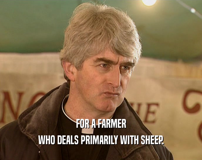 FOR A FARMER WHO DEALS PRIMARILY WITH SHEEP. 