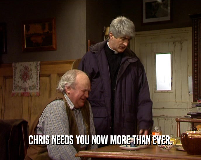 CHRIS NEEDS YOU NOW MORE THAN EVER.
  
