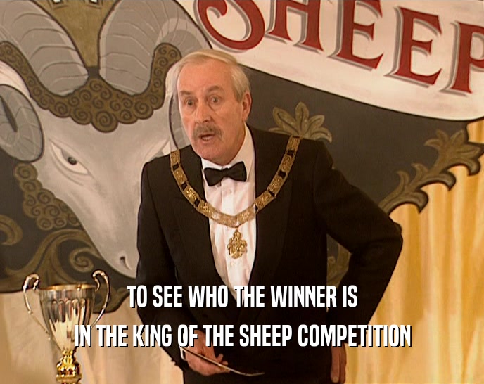 TO SEE WHO THE WINNER IS
 IN THE KING OF THE SHEEP COMPETITION
 