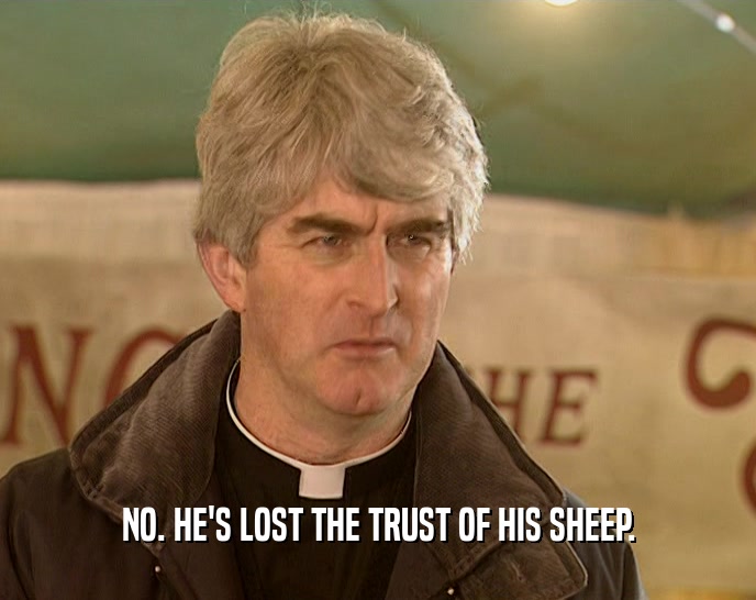 NO. HE'S LOST THE TRUST OF HIS SHEEP.  