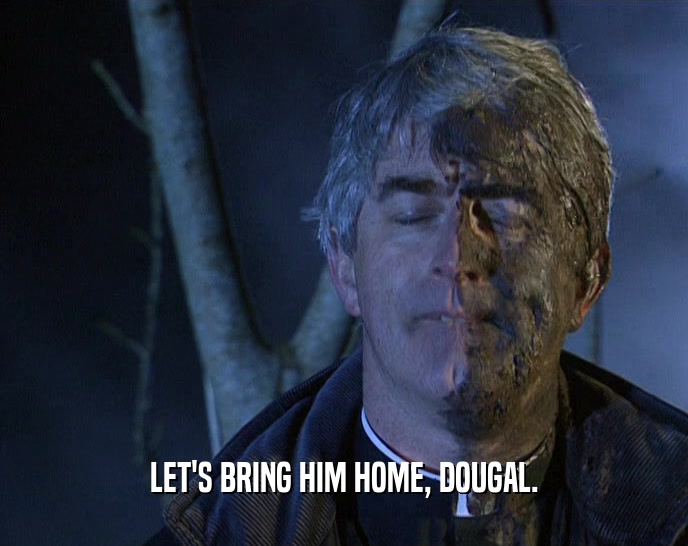 LET'S BRING HIM HOME, DOUGAL.  