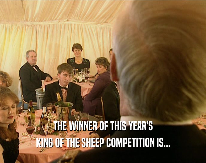 THE WINNER OF THIS YEAR'S
 KING OF THE SHEEP COMPETITION IS...
 