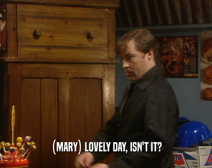(MARY) LOVELY DAY, ISN'T IT?  