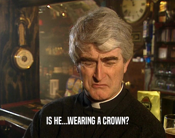 IS HE...WEARING A CROWN?  
