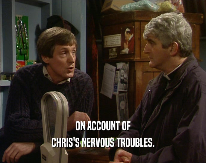 ON ACCOUNT OF CHRIS'S NERVOUS TROUBLES. 