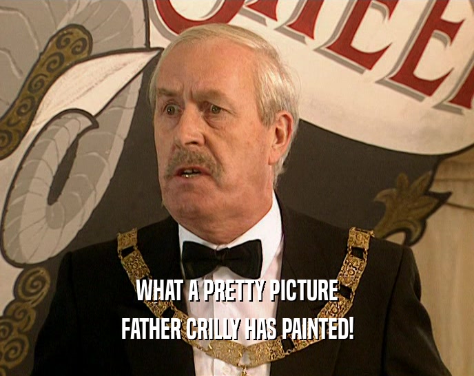WHAT A PRETTY PICTURE FATHER CRILLY HAS PAINTED! 