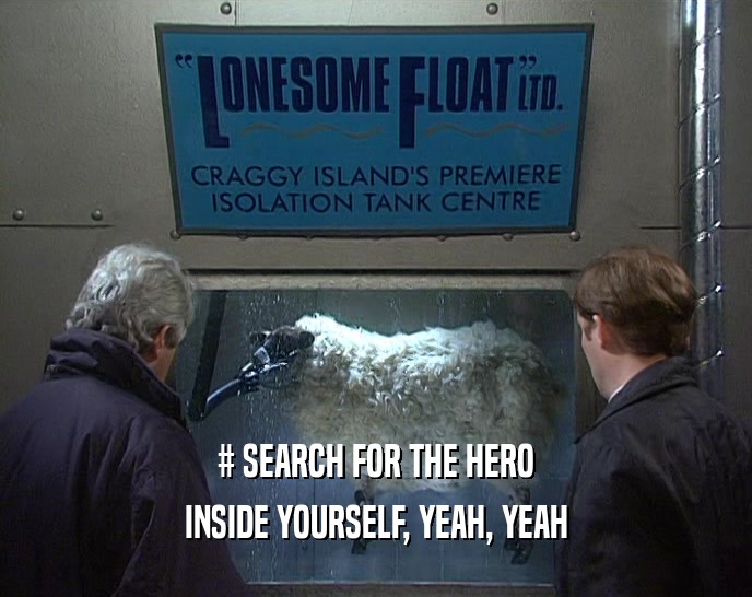 # SEARCH FOR THE HERO INSIDE YOURSELF, YEAH, YEAH 
