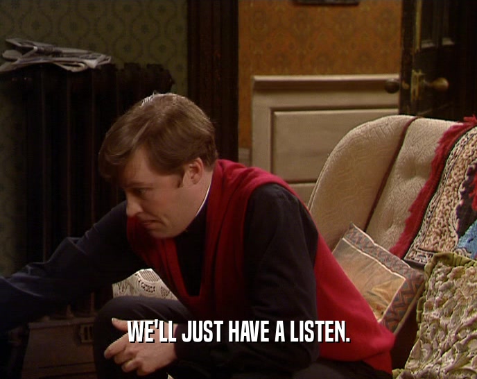 WE'LL JUST HAVE A LISTEN.  