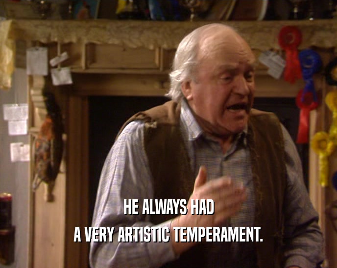 HE ALWAYS HAD A VERY ARTISTIC TEMPERAMENT. 