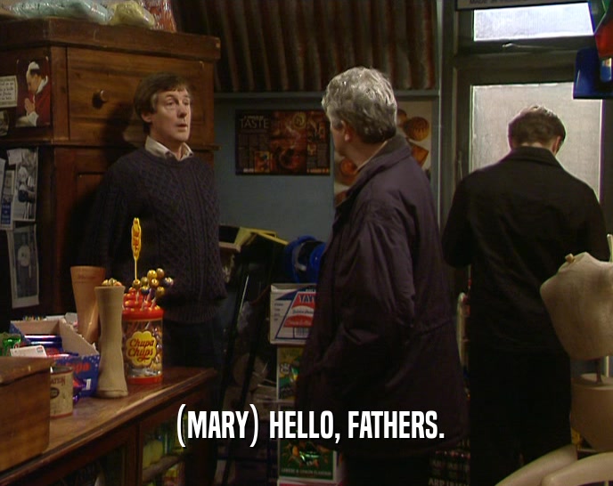 (MARY) HELLO, FATHERS.  