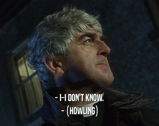 - I-I DON'T KNOW. - (HOWLING) 