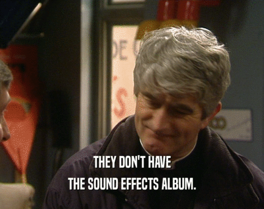 THEY DON'T HAVE THE SOUND EFFECTS ALBUM. 