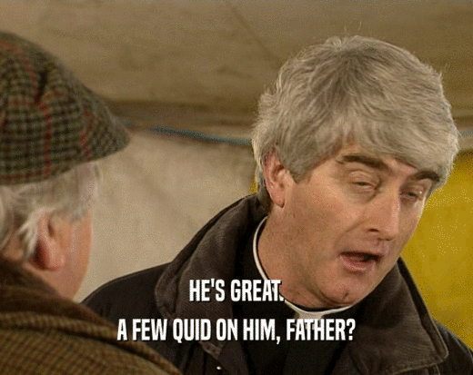 HE'S GREAT.
 A FEW QUID ON HIM, FATHER?
 