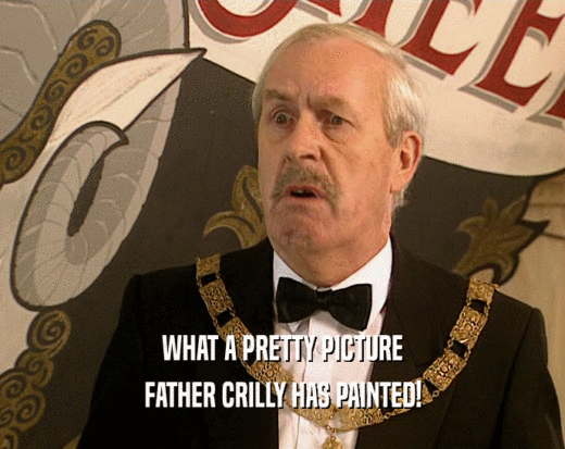 WHAT A PRETTY PICTURE FATHER CRILLY HAS PAINTED! 