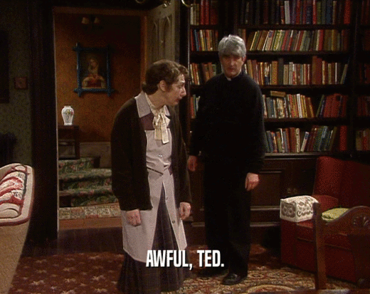 AWFUL, TED.
  