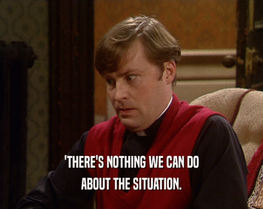 'THERE'S NOTHING WE CAN DO ABOUT THE SITUATION. 