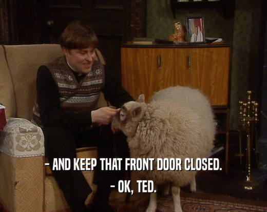 - AND KEEP THAT FRONT DOOR CLOSED.
 - OK, TED.
 