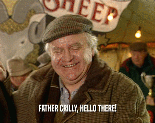 FATHER CRILLY, HELLO THERE!
  