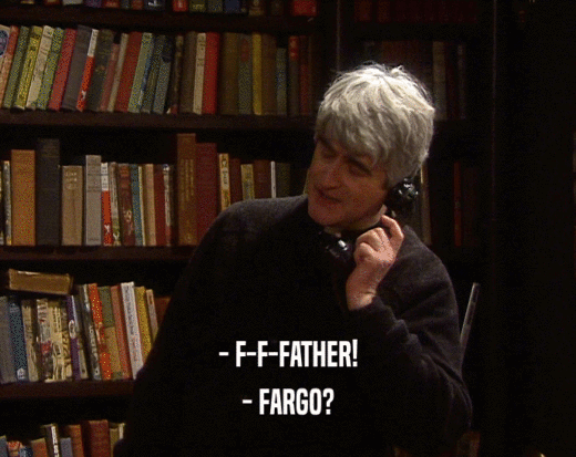- F-F-FATHER!
 - FARGO?
 