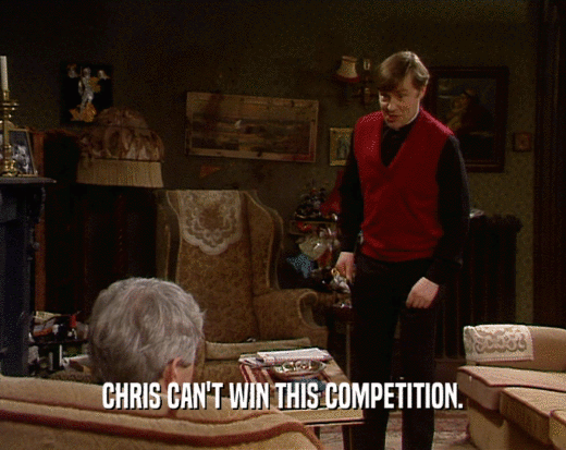 CHRIS CAN'T WIN THIS COMPETITION.  