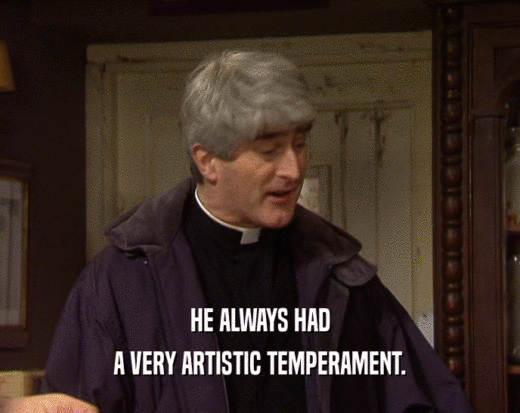 HE ALWAYS HAD A VERY ARTISTIC TEMPERAMENT. 