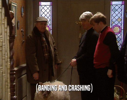(BANGING AND CRASHING)  