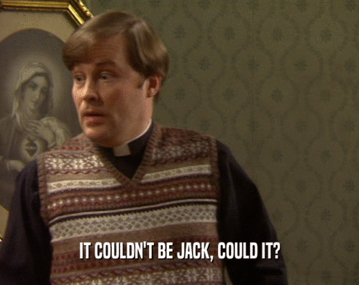 IT COULDN'T BE JACK, COULD IT?  