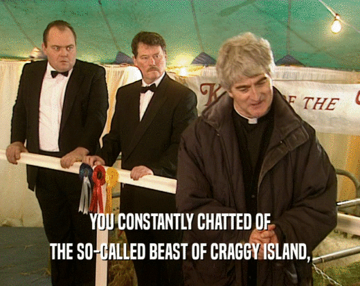 YOU CONSTANTLY CHATTED OF THE SO-CALLED BEAST OF CRAGGY ISLAND, 