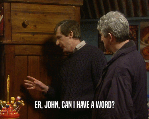 ER, JOHN, CAN I HAVE A WORD?
  