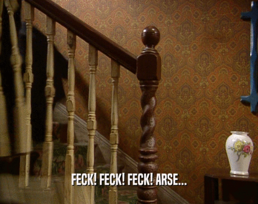 FECK! FECK! FECK! ARSE...  