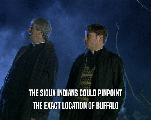 THE SIOUX INDIANS COULD PINPOINT
 THE EXACT LOCATION OF BUFFALO
 