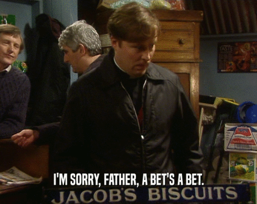 I'M SORRY, FATHER, A BET'S A BET.  