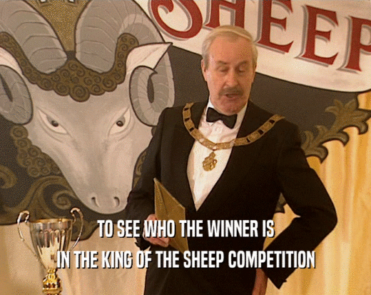 TO SEE WHO THE WINNER IS
 IN THE KING OF THE SHEEP COMPETITION
 