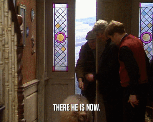 THERE HE IS NOW.  