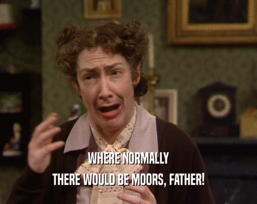 WHERE NORMALLY THERE WOULD BE MOORS, FATHER! 