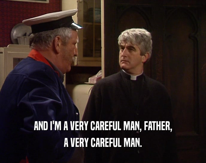 AND I'M A VERY CAREFUL MAN, FATHER, A VERY CAREFUL MAN. 