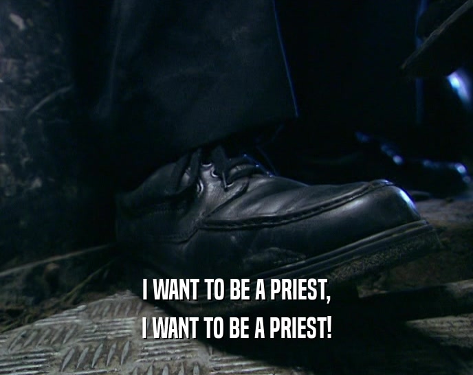 I WANT TO BE A PRIEST, I WANT TO BE A PRIEST! 
