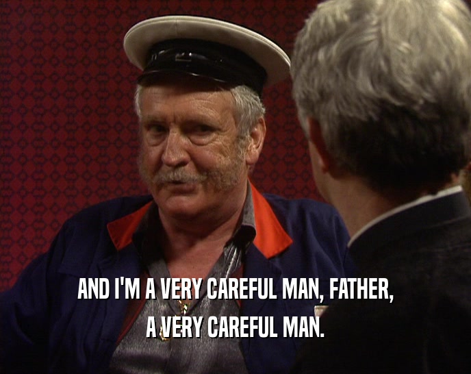 AND I'M A VERY CAREFUL MAN, FATHER, A VERY CAREFUL MAN. 