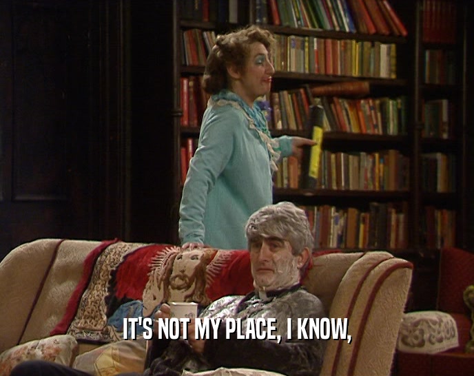 IT'S NOT MY PLACE, I KNOW,  