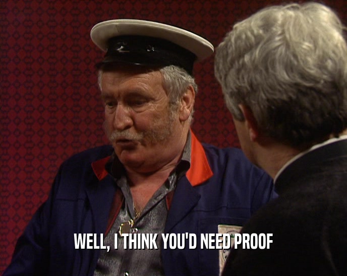 WELL, I THINK YOU'D NEED PROOF  