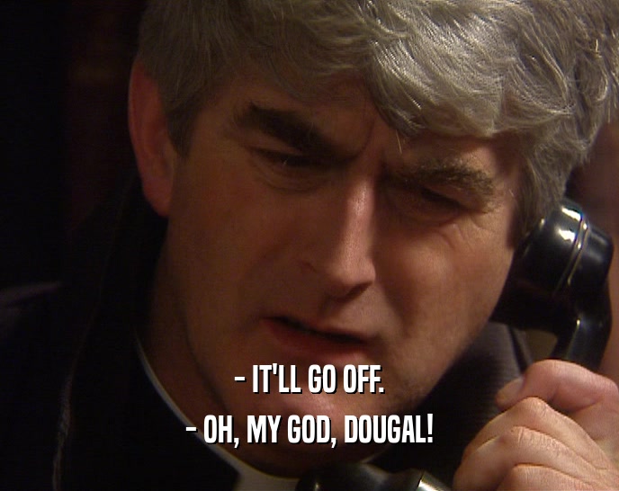 - IT'LL GO OFF. - OH, MY GOD, DOUGAL! 