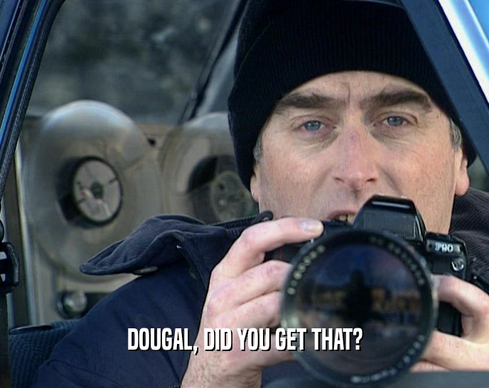 DOUGAL, DID YOU GET THAT?  